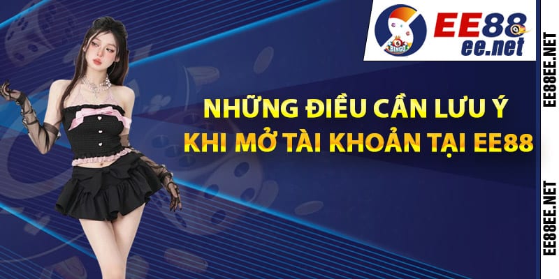 Những điều cần lưu ý khi mở tài khoản tại EE88